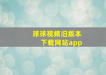 球球视频旧版本下载网站app