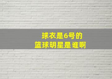 球衣是6号的篮球明星是谁啊