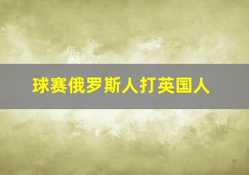 球赛俄罗斯人打英国人