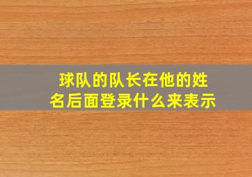 球队的队长在他的姓名后面登录什么来表示