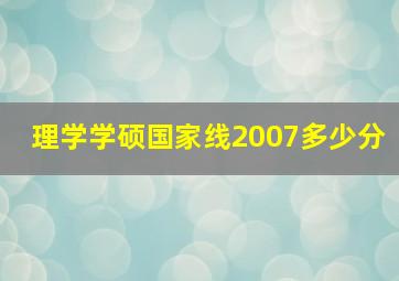 理学学硕国家线2007多少分