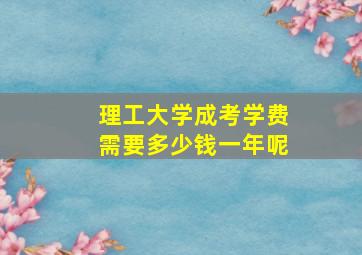 理工大学成考学费需要多少钱一年呢