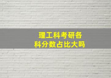 理工科考研各科分数占比大吗