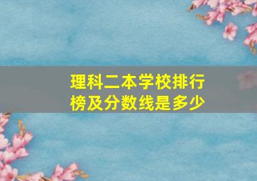 理科二本学校排行榜及分数线是多少