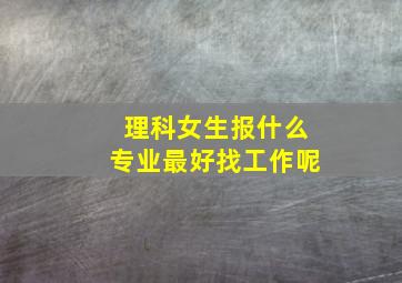 理科女生报什么专业最好找工作呢