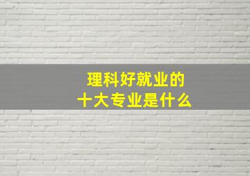 理科好就业的十大专业是什么