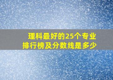 理科最好的25个专业排行榜及分数线是多少