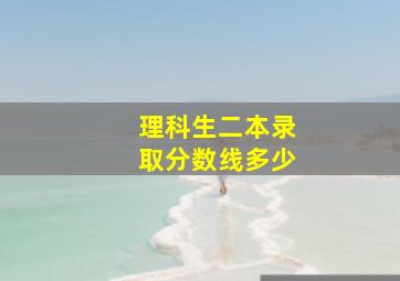 理科生二本录取分数线多少