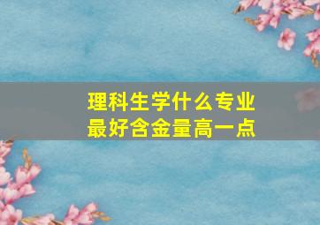 理科生学什么专业最好含金量高一点