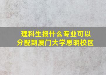 理科生报什么专业可以分配到厦门大学思明校区