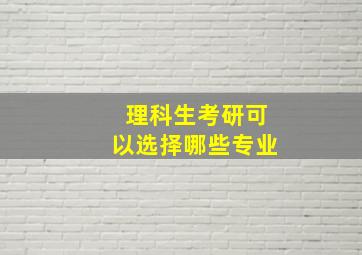 理科生考研可以选择哪些专业