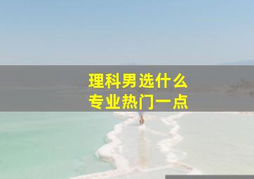 理科男选什么专业热门一点