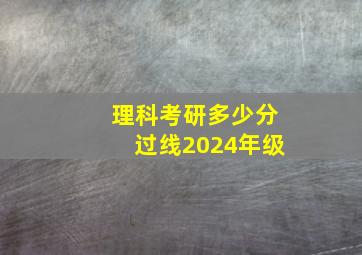 理科考研多少分过线2024年级