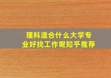 理科适合什么大学专业好找工作呢知乎推荐