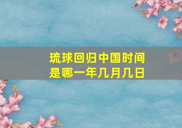 琉球回归中国时间是哪一年几月几日