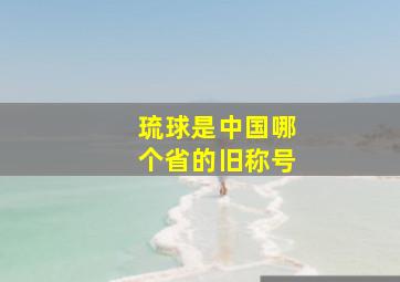 琉球是中国哪个省的旧称号