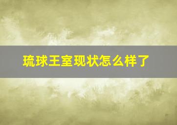 琉球王室现状怎么样了