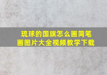 琉球的国旗怎么画简笔画图片大全视频教学下载