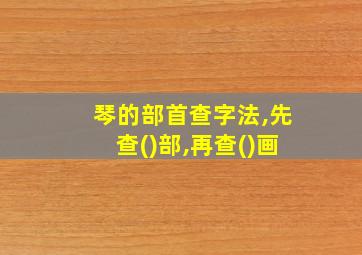 琴的部首查字法,先查()部,再查()画