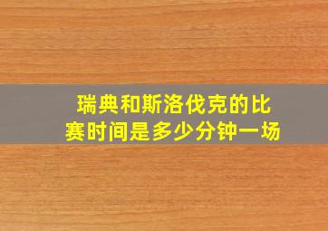 瑞典和斯洛伐克的比赛时间是多少分钟一场