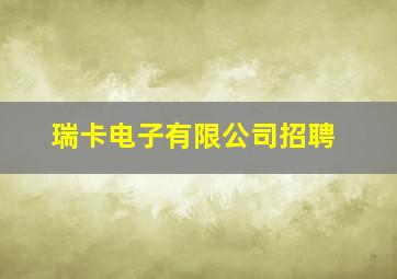 瑞卡电子有限公司招聘