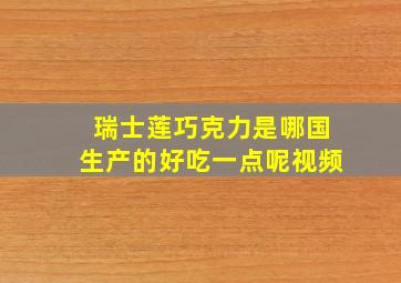 瑞士莲巧克力是哪国生产的好吃一点呢视频