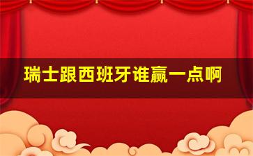 瑞士跟西班牙谁赢一点啊