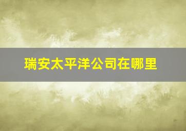 瑞安太平洋公司在哪里