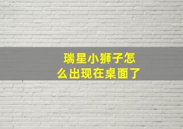 瑞星小狮子怎么出现在桌面了