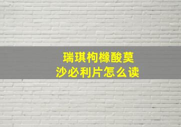 瑞琪枸橼酸莫沙必利片怎么读