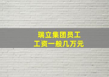 瑞立集团员工工资一般几万元