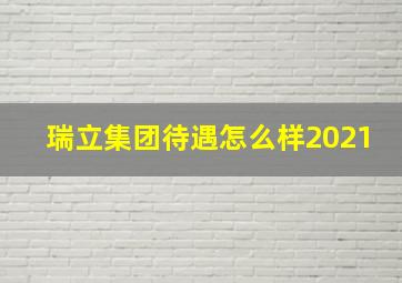 瑞立集团待遇怎么样2021