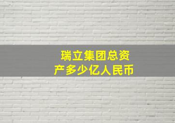 瑞立集团总资产多少亿人民币