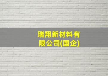 瑞翔新材料有限公司(国企)