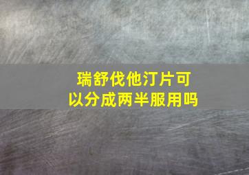 瑞舒伐他汀片可以分成两半服用吗