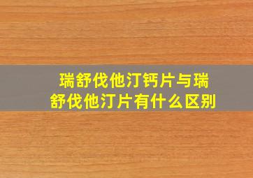 瑞舒伐他汀钙片与瑞舒伐他汀片有什么区别