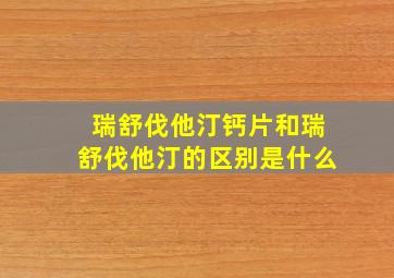 瑞舒伐他汀钙片和瑞舒伐他汀的区别是什么