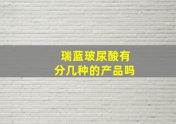 瑞蓝玻尿酸有分几种的产品吗