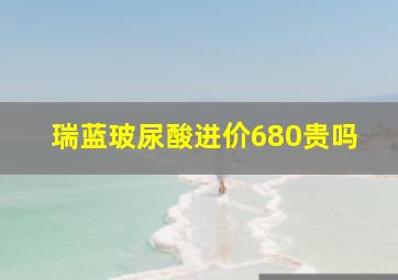 瑞蓝玻尿酸进价680贵吗