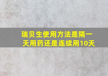 瑞贝生使用方法是隔一天用药还是连续用10天