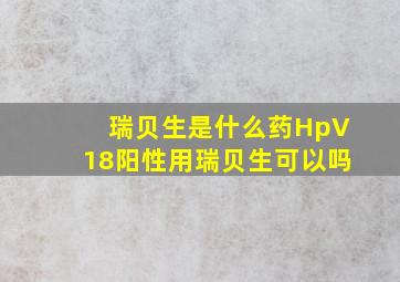 瑞贝生是什么药HpV18阳性用瑞贝生可以吗