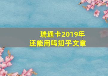 瑞通卡2019年还能用吗知乎文章