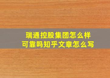 瑞通控股集团怎么样可靠吗知乎文章怎么写