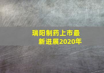 瑞阳制药上市最新进展2020年