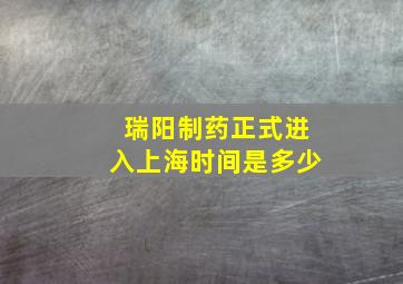 瑞阳制药正式进入上海时间是多少