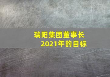 瑞阳集团董事长2021年的目标