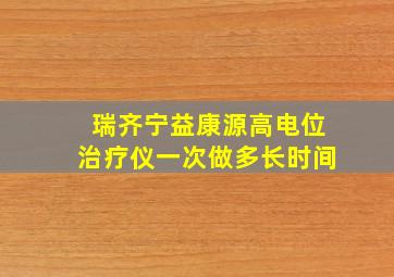 瑞齐宁益康源高电位治疗仪一次做多长时间