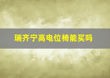 瑞齐宁高电位椅能买吗