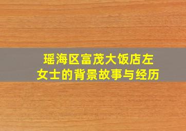 瑶海区富茂大饭店左女士的背景故事与经历