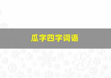 瓜字四字词语